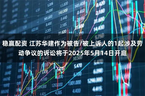 稳赢配资 江苏华建作为被告/被上诉人的1起涉及劳动争议的诉讼将于2025年5月14日开庭