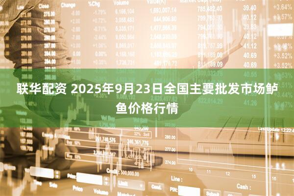 联华配资 2025年9月23日全国主要批发市场鲈鱼价格行情