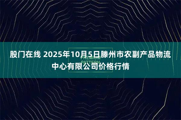 股门在线 2025年10月5日滕州市农副产品物流中心有限公司价格行情