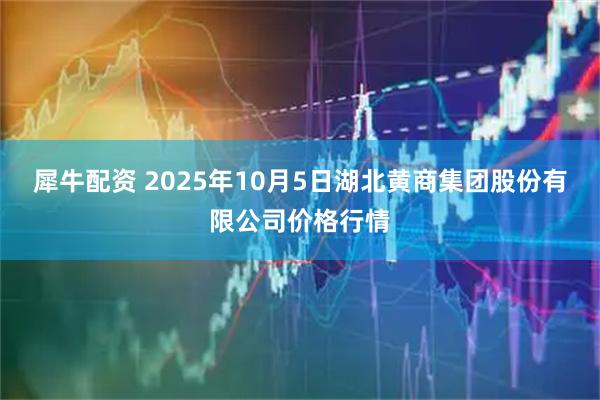 犀牛配资 2025年10月5日湖北黄商集团股份有限公司价格行情
