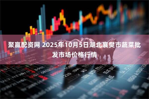 聚赢配资网 2025年10月5日湖北襄樊市蔬菜批发市场价格行情