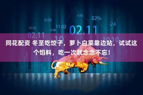 同花配资 冬至吃饺子，萝卜白菜靠边站，试试这个馅料，吃一次就念念不忘！