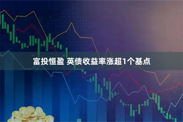富投恒盈 英债收益率涨超1个基点