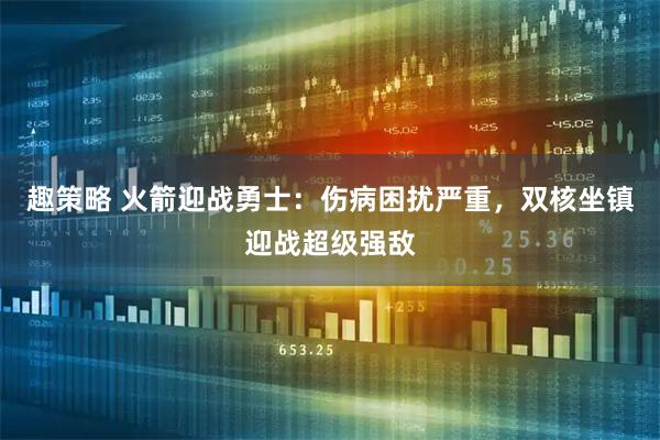 趣策略 火箭迎战勇士：伤病困扰严重，双核坐镇迎战超级强敌